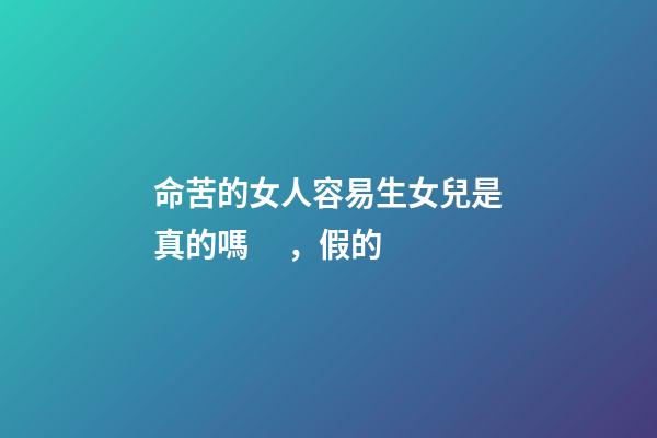 命苦的女人容易生女兒是真的嗎，假的